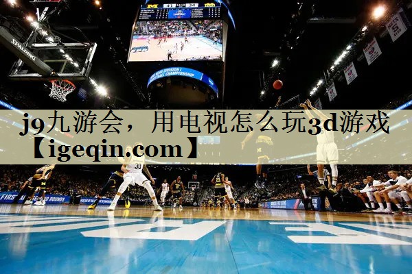 雷竞技RAYBET，用电视怎么玩3d游戏